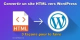 Convertir un site HTML vers WordPress: Le Guide Complet.